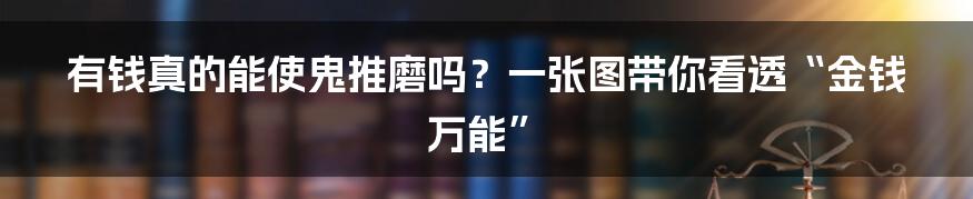 有钱真的能使鬼推磨吗？一张图带你看透“金钱万能”