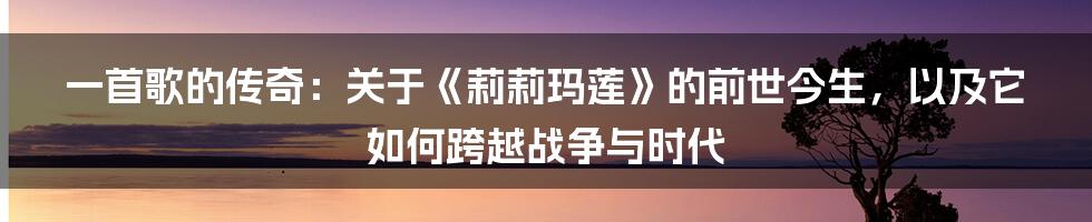 一首歌的传奇：关于《莉莉玛莲》的前世今生，以及它如何跨越战争与时代