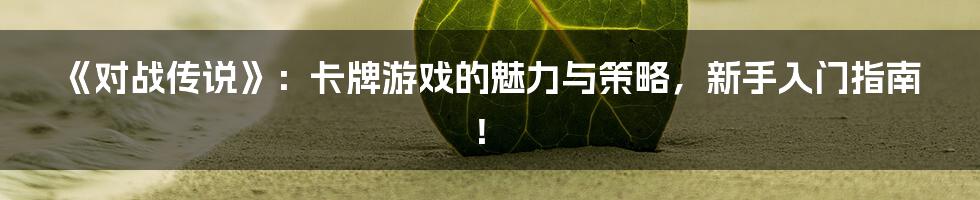 《对战传说》:卡牌游戏的魅力与策略,新手入门指南!
