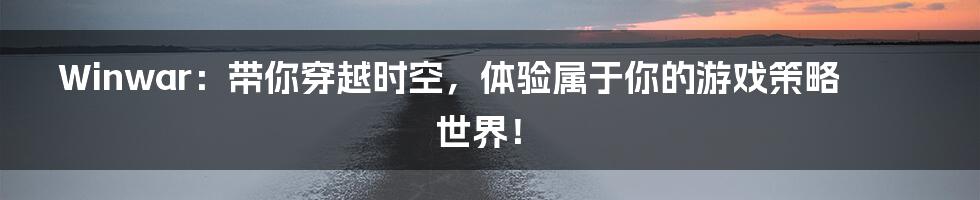 Winwar:带你穿越时空,体验属于你的游戏策略世界!