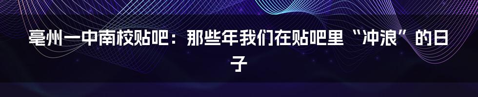 亳州一中南校贴吧：那些年我们在贴吧里“冲浪”的日子