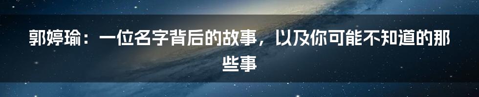 郭婷瑜：一位名字背后的故事，以及你可能不知道的那些事