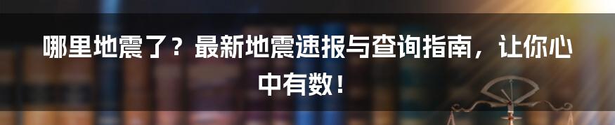 哪里地震了?最新地震速报与查询指南,让你心中有数!