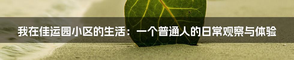我在佳运园小区的生活:一个普通人的日常观察与体验