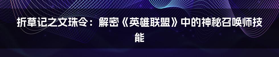 折草记之文珠令：解密《英雄联盟》中的神秘召唤师技能