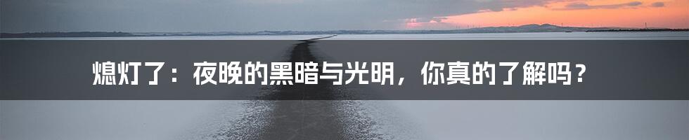 熄灯了:夜晚的黑暗与光明,你真的了解吗?