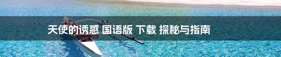 天使的诱惑 国语版 下载 探秘与指南