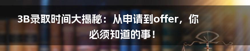 3B录取时间大揭秘:从申请到offer,你必须知道的事!