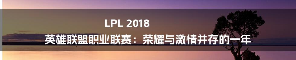 LPL 2018 英雄联盟职业联赛:荣耀与激情并存的一年