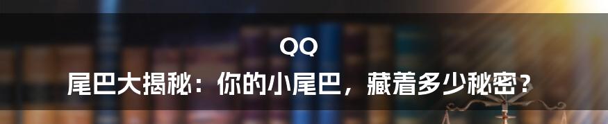 QQ 尾巴大揭秘：你的小尾巴，藏着多少秘密？