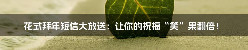 花式拜年短信大放送：让你的祝福“笑”果翻倍！