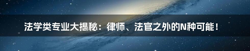 法学类专业大揭秘：律师、法官之外的N种可能！