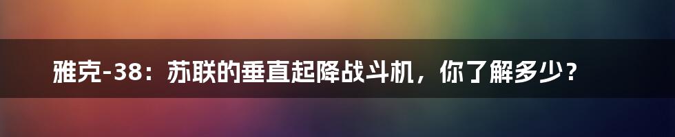 雅克-38:苏联的垂直起降战斗机,你了解多少?