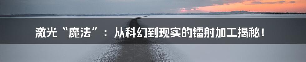 激光“魔法”：从科幻到现实的镭射加工揭秘！