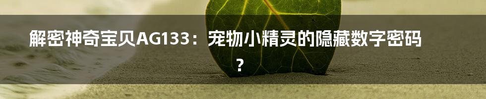解密神奇宝贝AG133:宠物小精灵的隐藏数字密码?