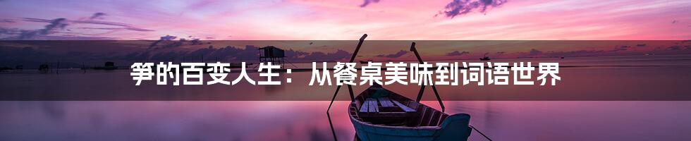 笋的百变人生：从餐桌美味到词语世界