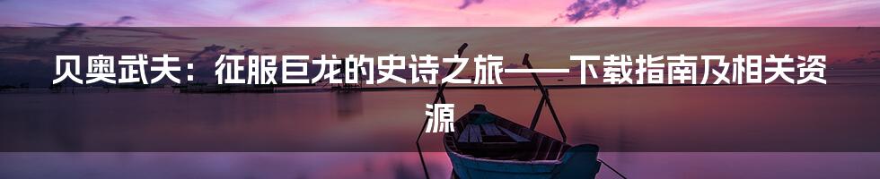 贝奥武夫:征服巨龙的史诗之旅——下载指南及相关资源