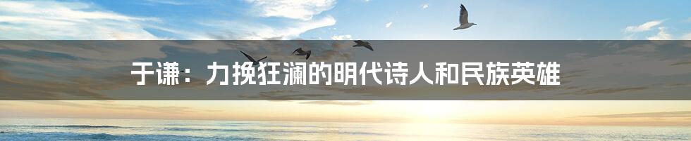 于谦:力挽狂澜的明代诗人和民族英雄