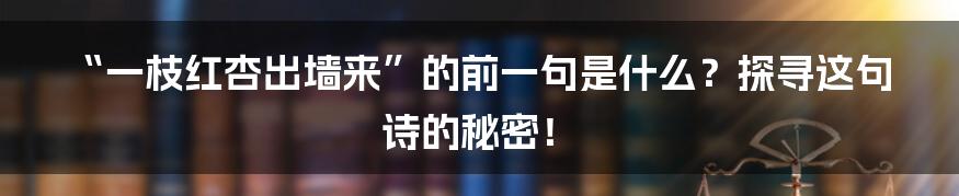 “一枝红杏出墙来”的前一句是什么?探寻这句诗的秘密!