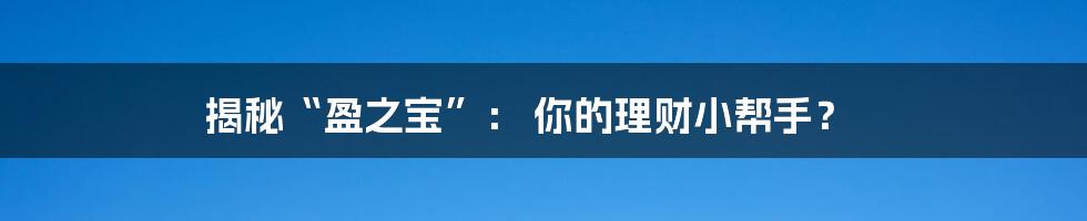 揭秘“盈之宝”： 你的理财小帮手？