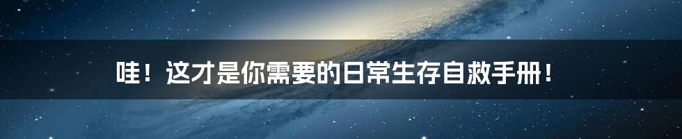 哇！这才是你需要的日常生存自救手册！
