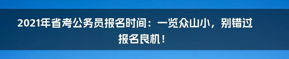 2021年省考公务员报名时间:一览众山小,别错过报名良机!