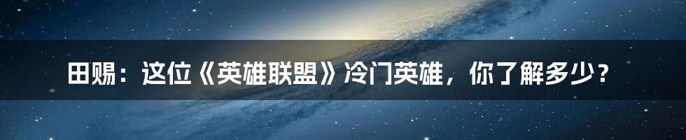 田赐:这位《英雄联盟》冷门英雄,你了解多少?