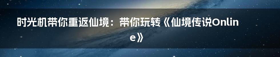 时光机带你重返仙境:带你玩转《仙境传说Online》