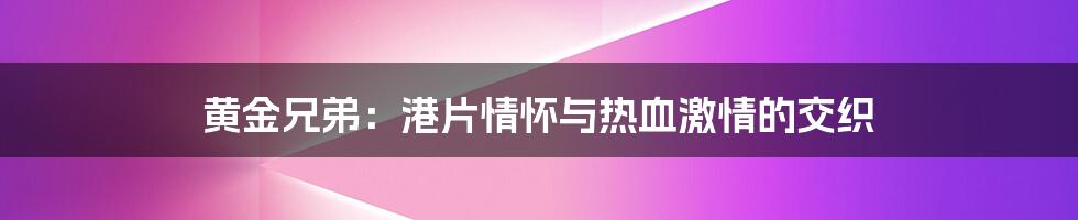 黄金兄弟:港片情怀与热血激情的交织