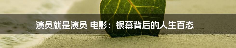 演员就是演员 电影：银幕背后的人生百态