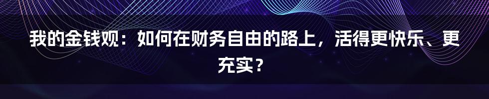 我的金钱观:如何在财务自由的路上,活得更快乐、更充实?