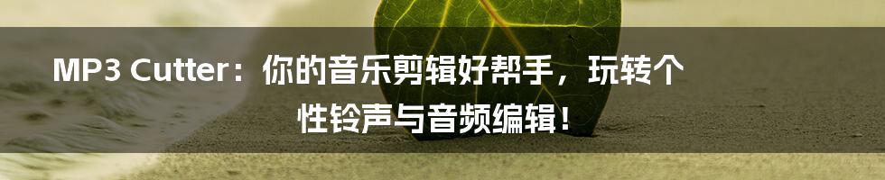 MP3 Cutter：你的音乐剪辑好帮手，玩转个性铃声与音频编辑！