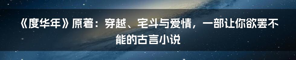 《度华年》原著:穿越、宅斗与爱情,一部让你欲罢不能的古言小说