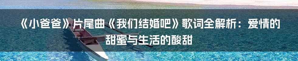 《小爸爸》片尾曲《我们结婚吧》歌词全解析:爱情的甜蜜与生活的酸甜