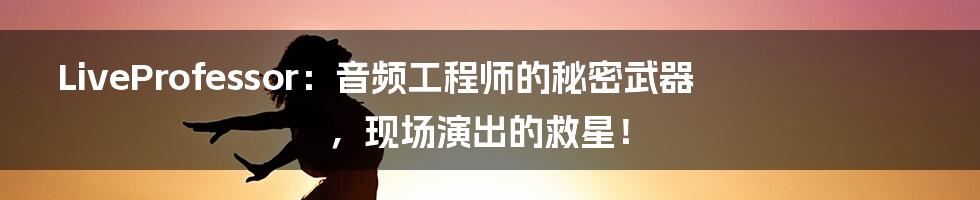 LiveProfessor:音频工程师的秘密武器,现场演出的救星!