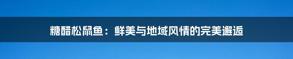 糖醋松鼠鱼:鲜美与地域风情的完美邂逅