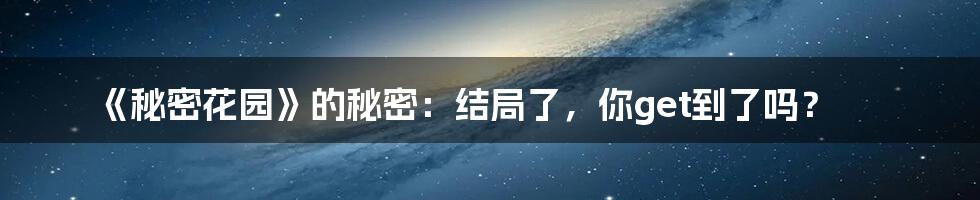 《秘密花园》的秘密:结局了,你get到了吗?