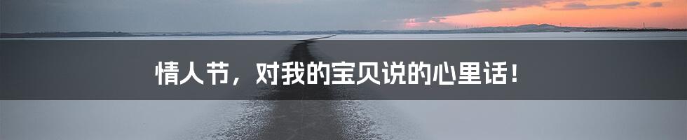 情人节，对我的宝贝说的心里话！