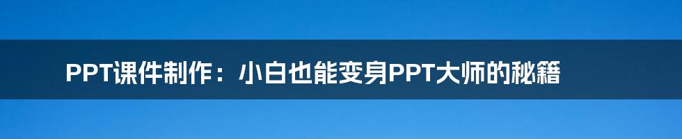 PPT课件制作:小白也能变身PPT大师的秘籍