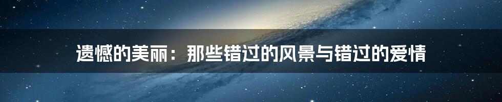 遗憾的美丽：那些错过的风景与错过的爱情
