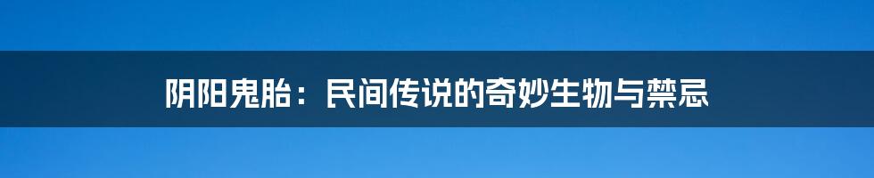 阴阳鬼胎:民间传说的奇妙生物与禁忌
