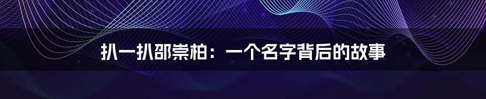 扒一扒邵崇柏:一个名字背后的故事