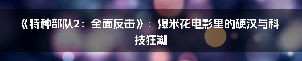 《特种部队2:全面反击》:爆米花电影里的硬汉与科技狂潮