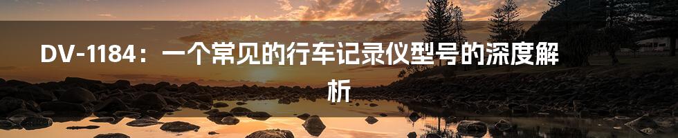 DV-1184:一个常见的行车记录仪型号的深度解析