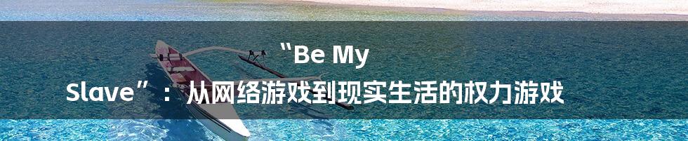 “Be My Slave”:从网络游戏到现实生活的权力游戏