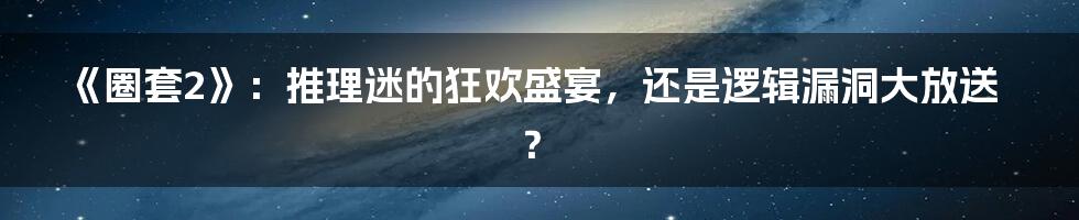 《圈套2》:推理迷的狂欢盛宴,还是逻辑漏洞大放送?