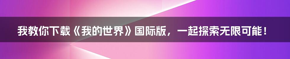 我教你下载《我的世界》国际版,一起探索无限可能!
