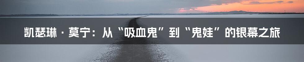 凯瑟琳·莫宁：从“吸血鬼”到“鬼娃”的银幕之旅