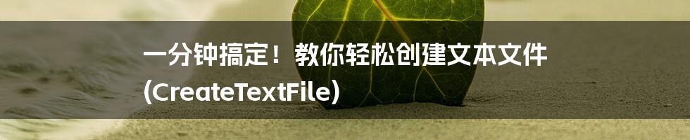 一分钟搞定!教你轻松创建文本文件 (CreateTextFile)