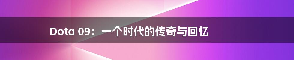 Dota 09:一个时代的传奇与回忆